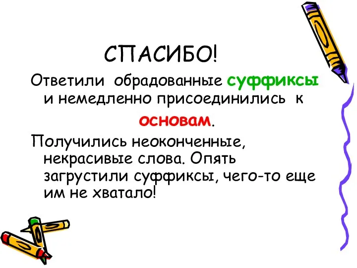 СПАСИБО! Ответили обрадованные суффиксы и немедленно присоединились к основам. Получились неоконченные, некрасивые