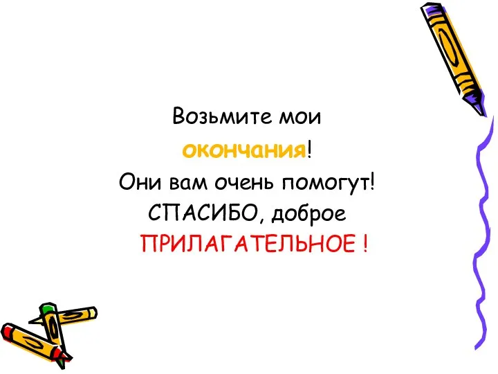 Возьмите мои окончания! Они вам очень помогут! СПАСИБО, доброе ПРИЛАГАТЕЛЬНОЕ !