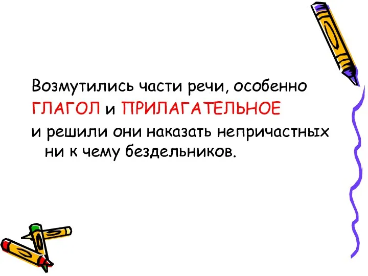 Возмутились части речи, особенно ГЛАГОЛ и ПРИЛАГАТЕЛЬНОЕ и решили они наказать непричастных ни к чему бездельников.