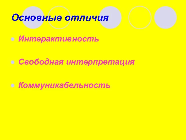 Основные отличия Интерактивность Свободная интерпретация Коммуникабельность