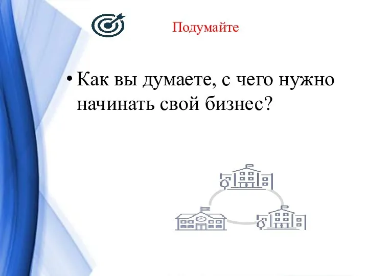 Подумайте Как вы думаете, с чего нужно начинать свой бизнес?