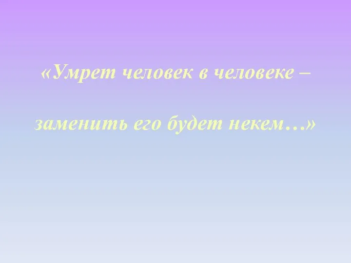 «Умрет человек в человеке – заменить его будет некем…»