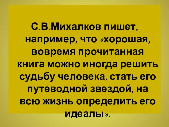 С.В.Михалков пишет, например, что «хорошая, вовремя прочитанная книга можно иногда решить судьбу