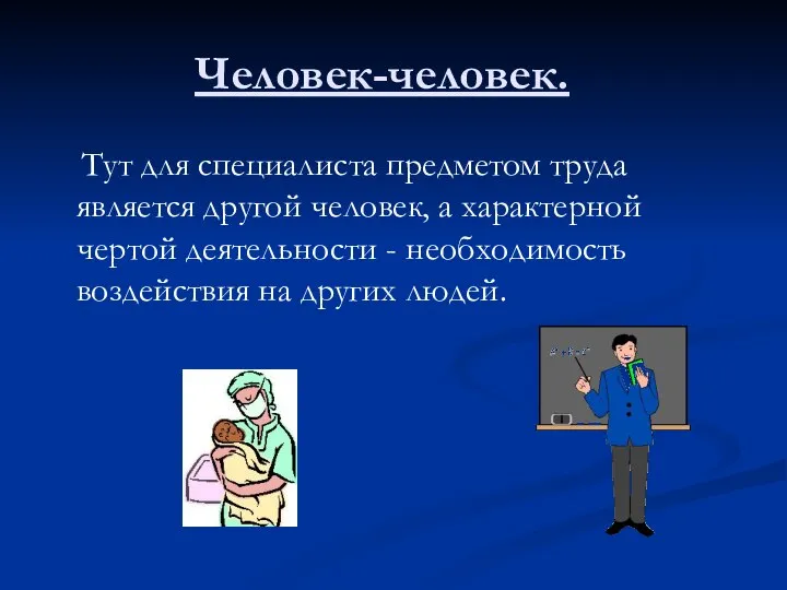 Человек-человек. Тут для специалиста предметом труда является другой человек, а характерной чертой