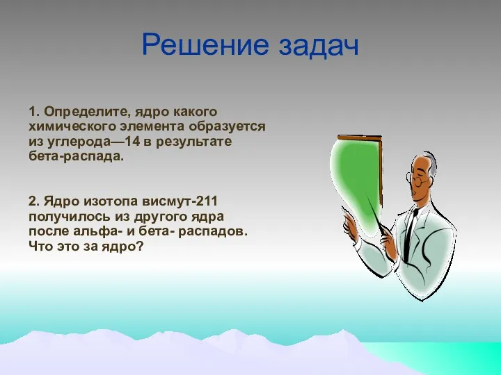 Решение задач 1. Определите, ядро какого химического элемента образуется из углерода—14 в