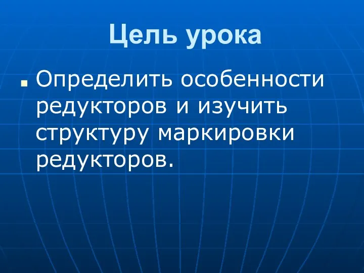 Цель урока Определить особенности редукторов и изучить структуру маркировки редукторов.