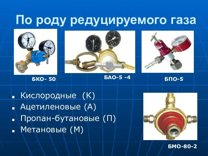 По роду редуцируемого газа Кислородные (К) Ацетиленовые (А) Пропан-бутановые (П) Метановые (М)