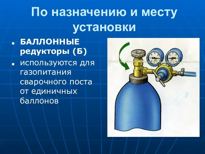 По назначению и месту установки БАЛЛОННЫЕ редукторы (Б) используются для газопитания сварочного поста от единичных баллонов