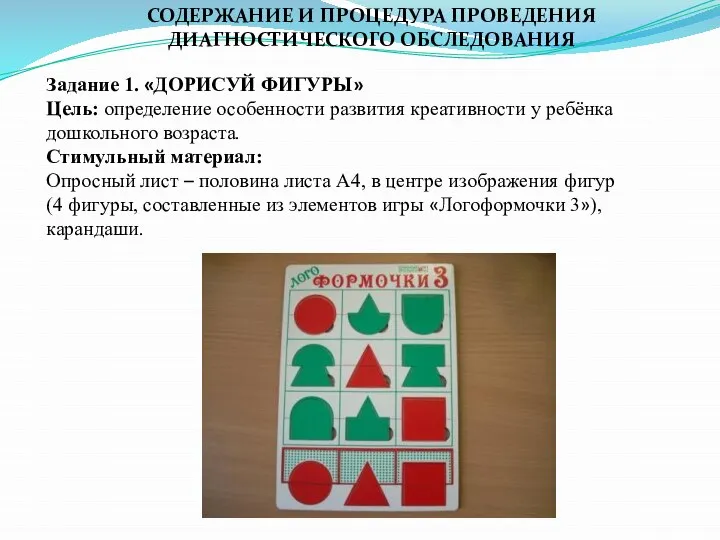 СОДЕРЖАНИЕ И ПРОЦЕДУРА ПРОВЕДЕНИЯ ДИАГНОСТИЧЕСКОГО ОБСЛЕДОВАНИЯ Задание 1. «ДОРИСУЙ ФИГУРЫ» Цель: определение