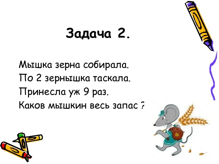 Задача 2. Мышка зерна собирала. По 2 зернышка таскала. Принесла уж 9