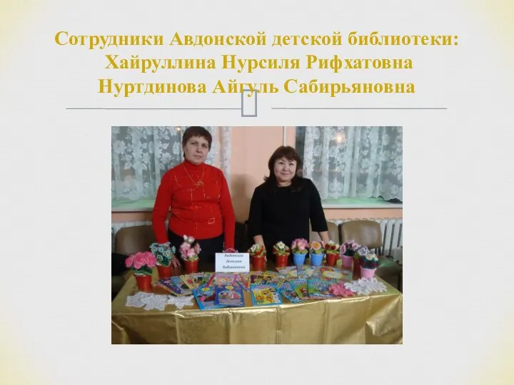 Сотрудники Авдонской детской библиотеки: Хайруллина Нурсиля Рифхатовна Нуртдинова Айгуль Сабирьяновна