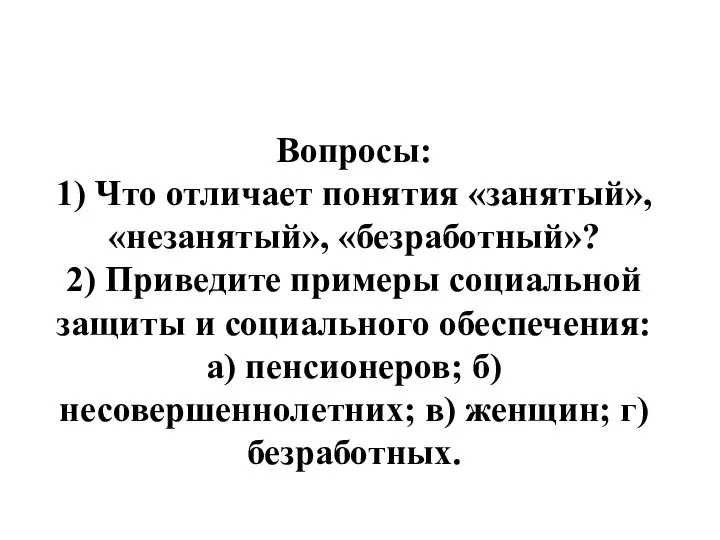 Вопросы: 1) Что отличает понятия «занятый», «незанятый», «безработный»? 2) Приведите примеры социальной