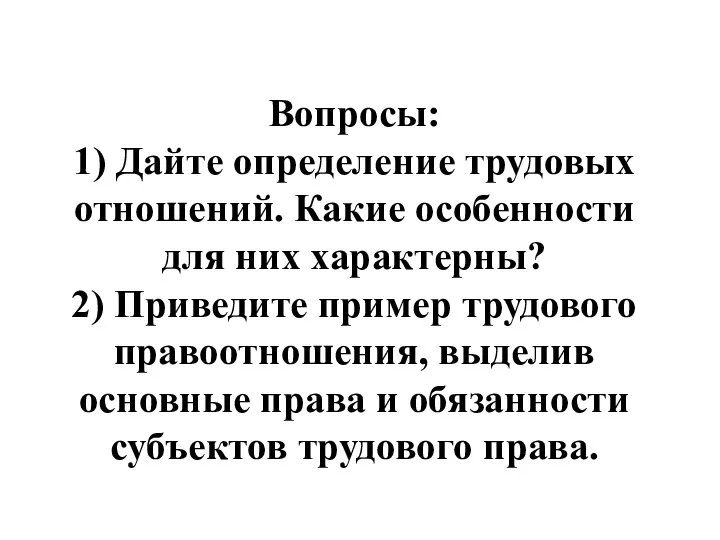 Вопросы: 1) Дайте определение трудовых отношений. Какие особенности для них характерны? 2)