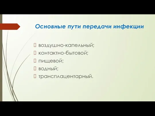 Основные пути передачи инфекции воздушно-капельный; контактно-бытовой; пищевой; водный; трансплацентарный.