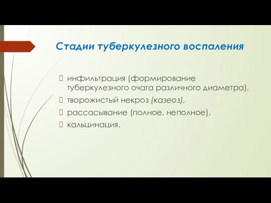 Стадии туберкулезного воспале­ния инфильтрация (формирование туберкулезного очага раз­личного диаметра), творожистый некроз (казеоз), рассасыва­ние (полное, неполное), кальцинация.