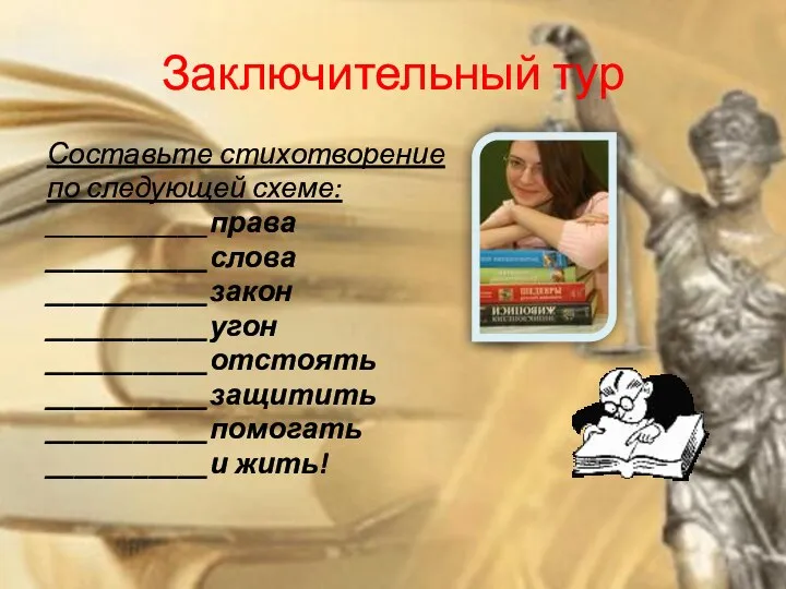 Заключительный тур Составьте стихотворение по следующей схеме: ___________права ___________слова ___________закон ___________угон ___________отстоять ___________защитить ___________помогать ___________и жить!