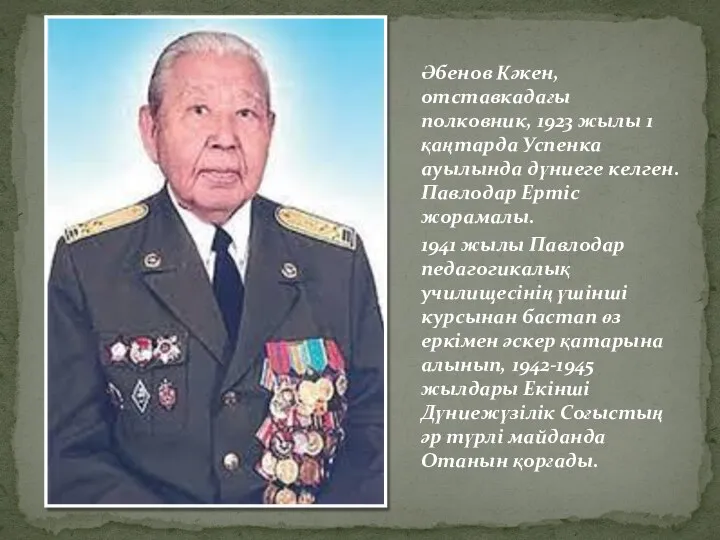 Әбенов Кәкен, отставкадағы полковник, 1923 жылы 1 қаңтарда Успенка ауылында дүниеге келген.