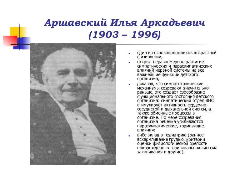 Аршавский Илья Аркадьевич (1903 – 1996) один из основоположников возрастной физиологии; открыл