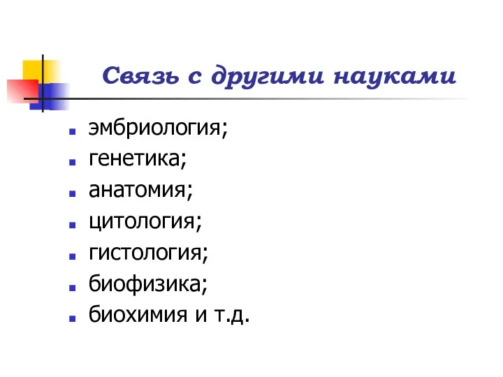 Связь с другими науками эмбриология; генетика; анатомия; цитология; гистология; биофизика; биохимия и т.д.