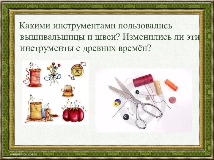 Какими инструментами пользовались вышивальщицы и швеи? Изменились ли эти инструменты с древних времён?