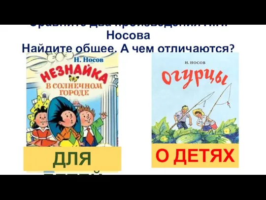 Сравните два произведения Н.Н. Носова Найдите общее. А чем отличаются? ДЛЯ ДЕТЕЙ О ДЕТЯХ