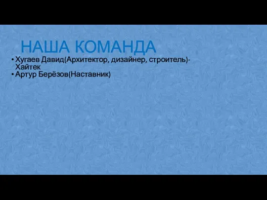 НАША КОМАНДА Хугаев Давид(Архитектор, дизайнер, строитель)-Хайтек Артур Берёзов(Наставник)