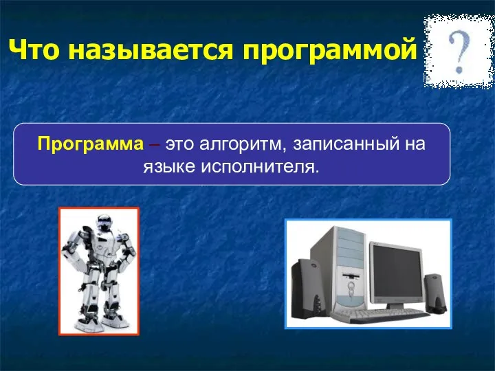 Что называется программой Программа – это алгоритм, записанный на языке исполнителя.