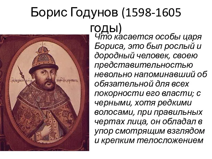 Борис Годунов (1598-1605 годы) Что касается особы царя Бориса, это был рослый