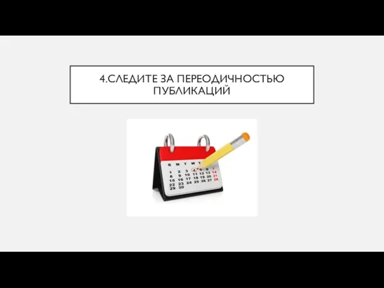 4.СЛЕДИТЕ ЗА ПЕРЕОДИЧНОСТЬЮ ПУБЛИКАЦИЙ