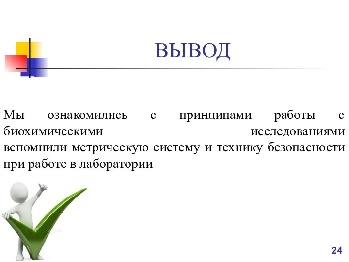 ВЫВОД Мы ознакомились с принципами работы с биохимическими исследованиями вспомнили метрическую систему