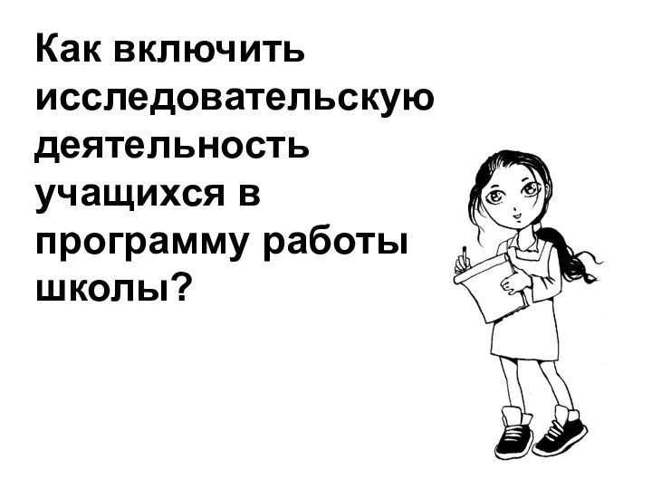 Как включить исследовательскую деятельность учащихся в программу работы школы?