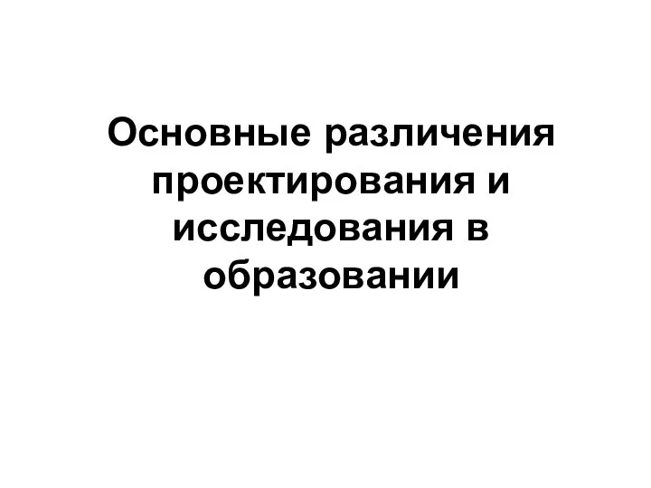 Основные различения проектирования и исследования в образовании