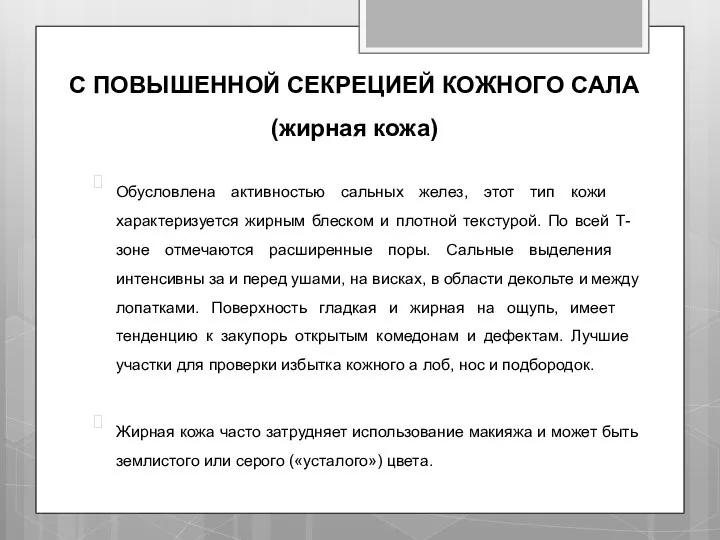 С ПОВЫШЕННОЙ СЕКРЕЦИЕЙ КОЖНОГО САЛА (жирная кожа) Обусловлена активностью сальных желез, этот