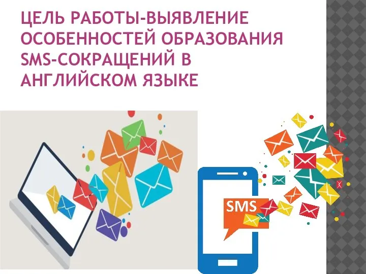 ЦЕЛЬ РАБОТЫ-ВЫЯВЛЕНИЕ ОСОБЕННОСТЕЙ ОБРАЗОВАНИЯ SMS-СОКРАЩЕНИЙ В АНГЛИЙСКОМ ЯЗЫКЕ