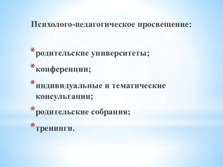 Психолого-педагогическое просвещение: родительские университеты; конференции; индивидуальные и тематические консультации; родительские собрания; тренинги.