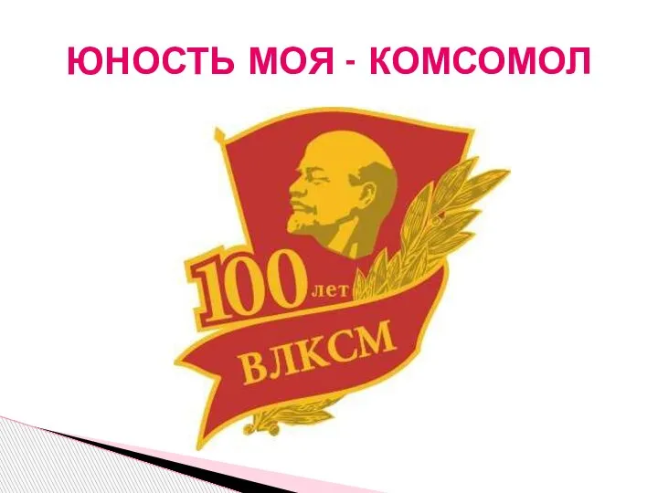 ЮНОСТЬ МОЯ - КОМСОМОЛ