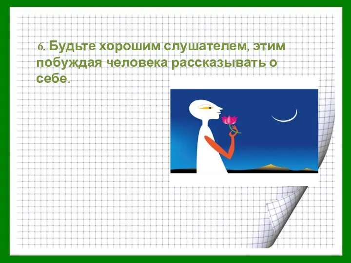 6. Будьте хорошим слушателем, этим побуждая человека рассказывать о себе.