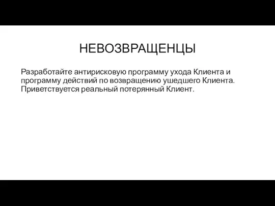 НЕВОЗВРАЩЕНЦЫ Разработайте антирисковую программу ухода Клиента и программу действий по возвращению ушедшего