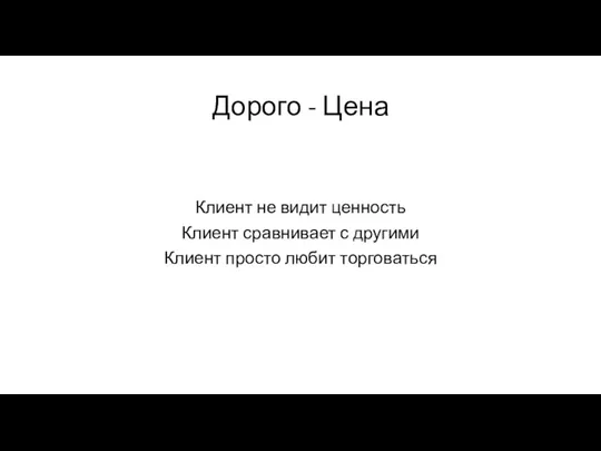 Дорого - Цена Клиент не видит ценность Клиент сравнивает с другими Клиент просто любит торговаться