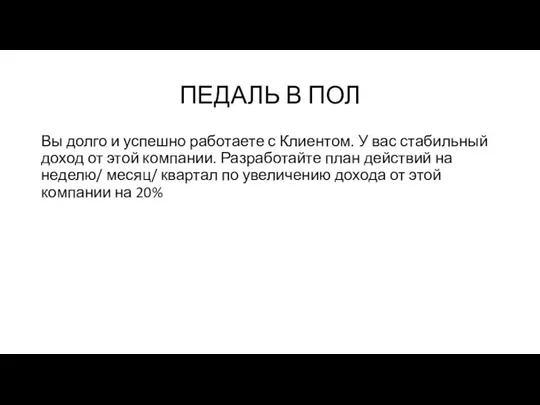 ПЕДАЛЬ В ПОЛ Вы долго и успешно работаете с Клиентом. У вас