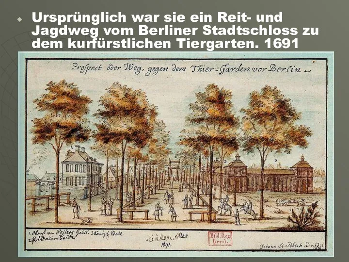 Ursprünglich war sie ein Reit- und Jagdweg vom Berliner Stadtschloss zu dem kurfürstlichen Tiergarten. 1691