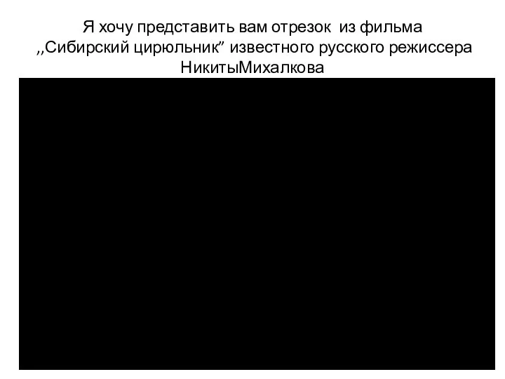 Я хочу представить вам отрезок из фильма ,,Сибирский цирюльник” известного русского режиссера НикитыМихалкова