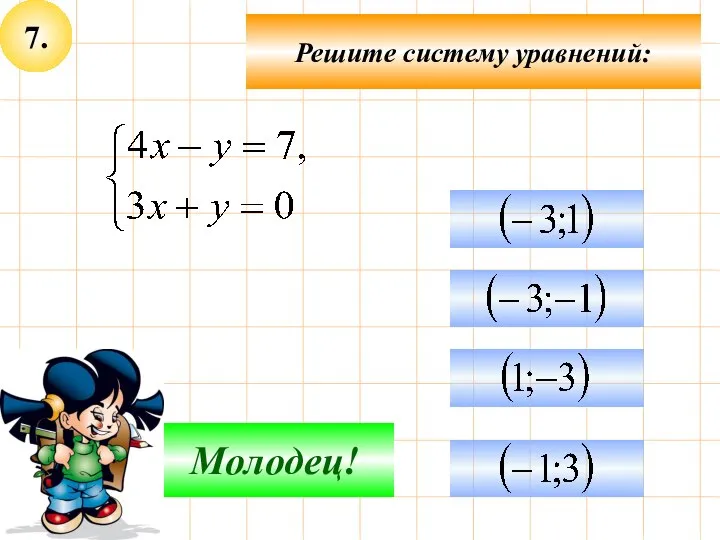 7. Решите систему уравнений: Подумай! Молодец!