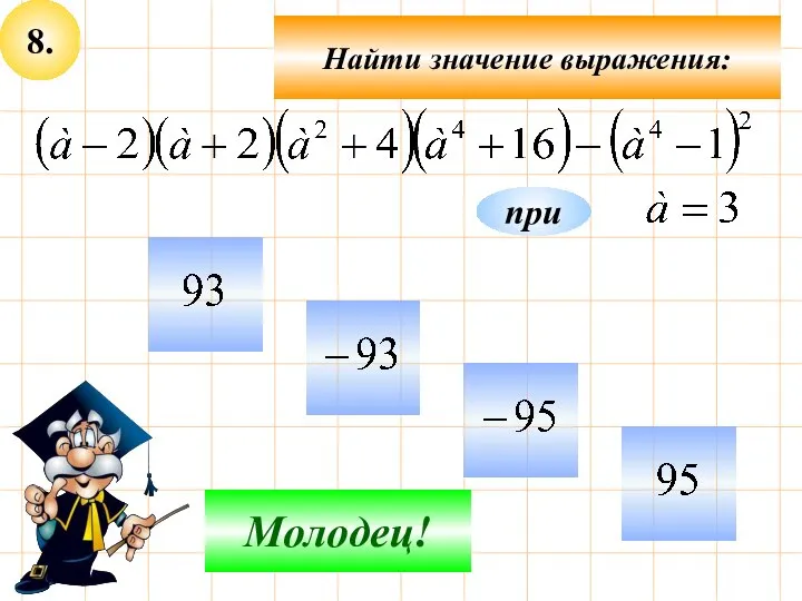 8. Найти значение выражения: Не верно! Молодец! при