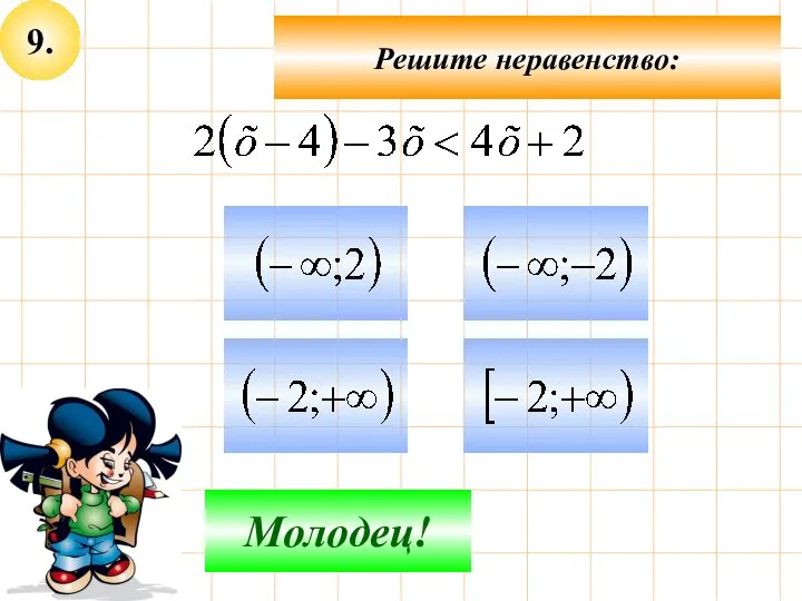 9. Не верно! Молодец! Решите неравенство: