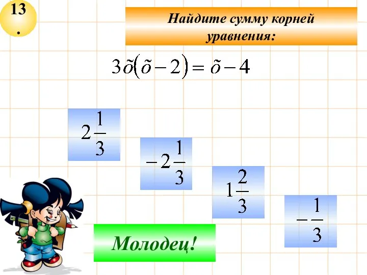 13. Найдите сумму корней уравнения: Не верно! Молодец!