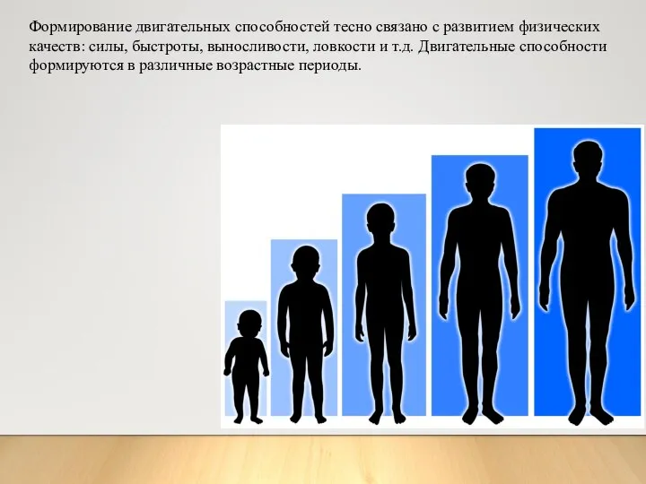 Формирование двигательных способностей тесно связано с развитием физических качеств: силы, быстроты, выносливости,