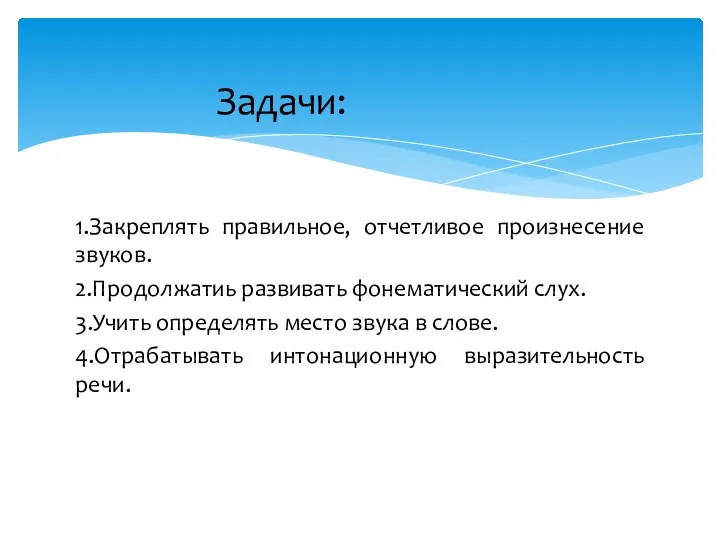 1.Закреплять правильное, отчетливое произнесение звуков. 2.Продолжатиь развивать фонематический слух. 3.Учить определять место