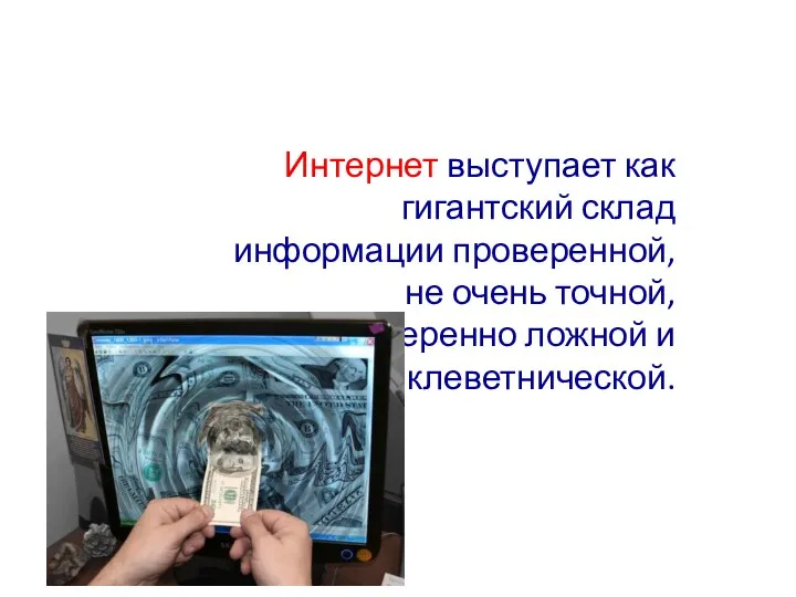 Интернет выступает как гигантский склад информации проверенной, не очень точной, преднамеренно ложной и клеветнической.