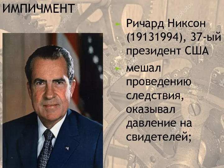 ИМПИЧМЕНТ Ричард Никсон (19131994), 37-ый президент США мешал проведению следствия, оказывал давление на свидетелей;